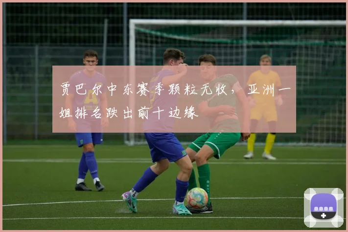 贾巴尔中东赛季颗粒无收，亚洲一姐排名跌出前十边缘
