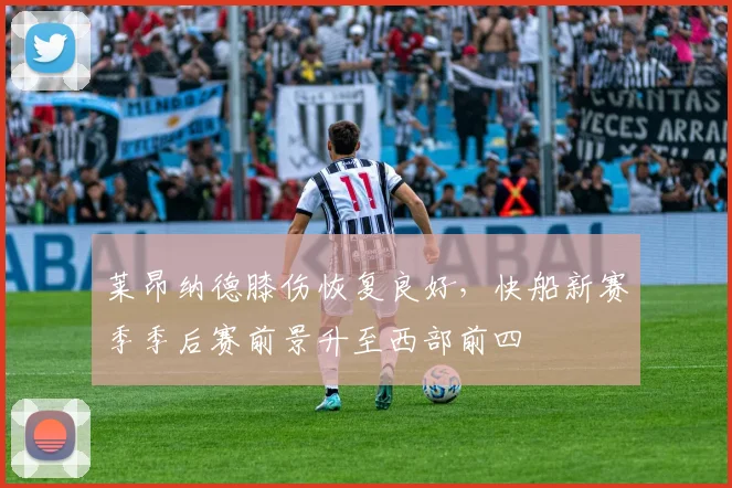 莱昂纳德膝伤恢复良好，快船新赛季季后赛前景升至西部前四