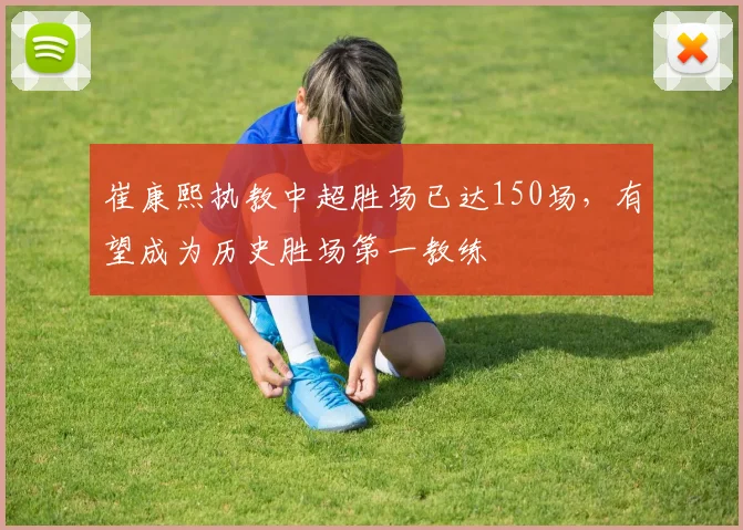 崔康熙执教中超胜场已达150场，有望成为历史胜场第一教练