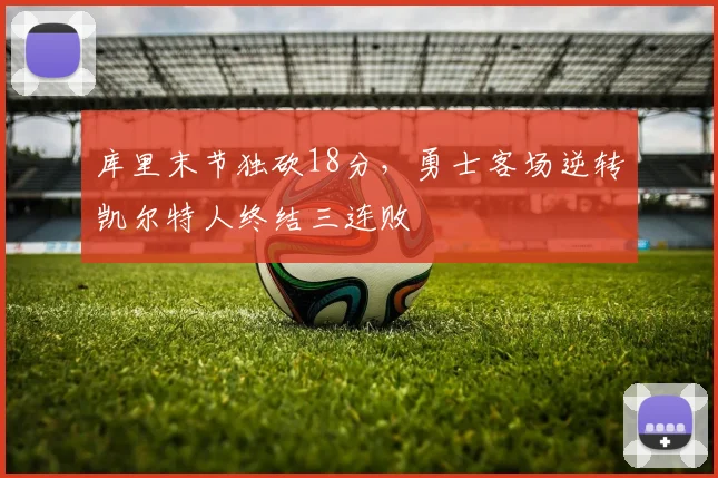 库里末节独砍18分，勇士客场逆转凯尔特人终结三连败